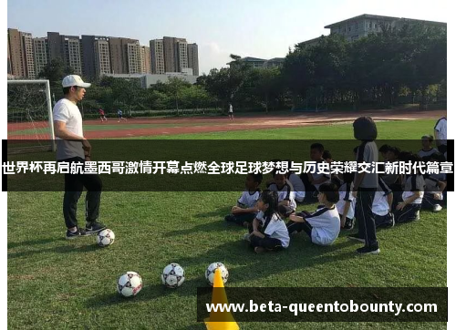 世界杯再启航墨西哥激情开幕点燃全球足球梦想与历史荣耀交汇新时代篇章 世界杯再启航墨西哥激情开幕点燃全球足球梦想与历史荣耀交汇新时代篇章