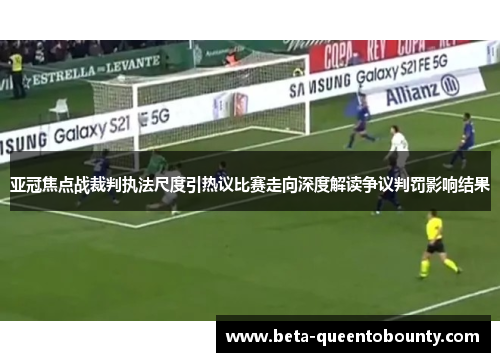 亚冠焦点战裁判执法尺度引热议比赛走向深度解读争议判罚影响结果