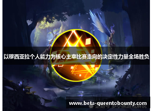 以穆西亚拉个人能力为核心主宰比赛走向的决定性力量全场胜负