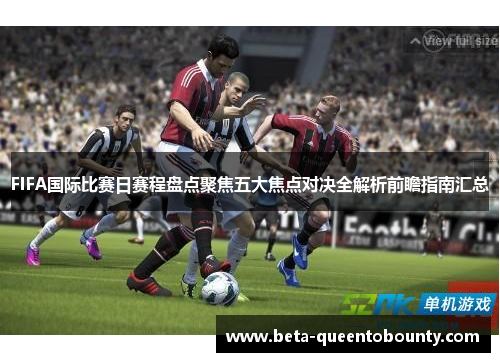 FIFA国际比赛日赛程盘点聚焦五大焦点对决全解析前瞻指南汇总