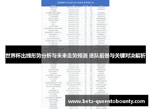 世界杯出线形势分析与未来走势预测 逐队前景与关键对决解析