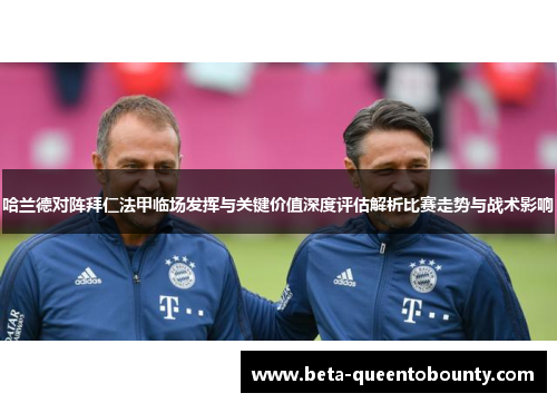 哈兰德对阵拜仁法甲临场发挥与关键价值深度评估解析比赛走势与战术影响