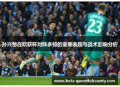 孙兴慜在欧联杯对阵多特的重要表现与战术影响分析 孙兴慜在欧联杯对阵多特的重要表现与战术影响分析