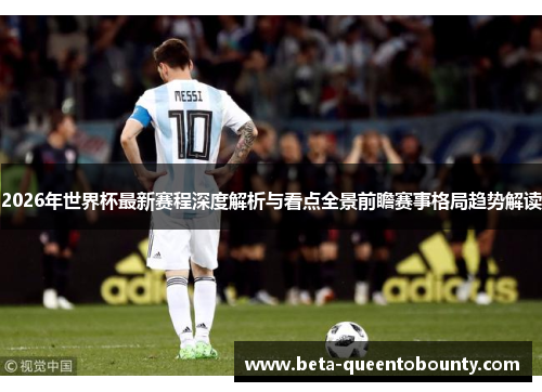2026年世界杯最新赛程深度解析与看点全景前瞻赛事格局趋势解读 2026年世界杯最新赛程深度解析与看点全景前瞻赛事格局趋势解读