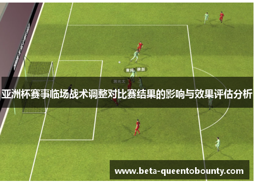 亚洲杯赛事临场战术调整对比赛结果的影响与效果评估分析 亚洲杯赛事临场战术调整对比赛结果的影响与效果评估分析