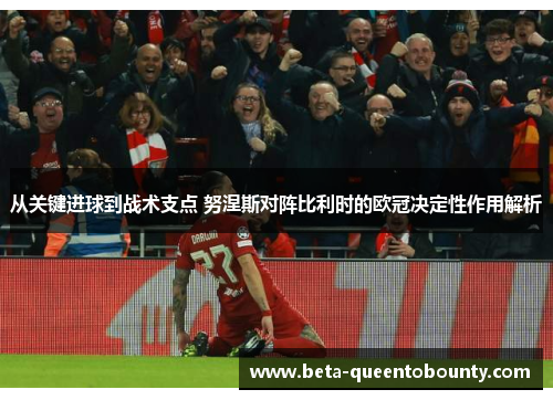 从关键进球到战术支点 努涅斯对阵比利时的欧冠决定性作用解析 从关键进球到战术支点 努涅斯对阵比利时的欧冠决定性作用解析