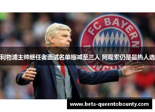 利物浦主帅继任者面试名单缩减至三人 阿隆索仍是最热人选