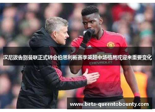 汉尼拔告别曼联正式转会伯恩利新赛季英超中场格局或迎来重要变化